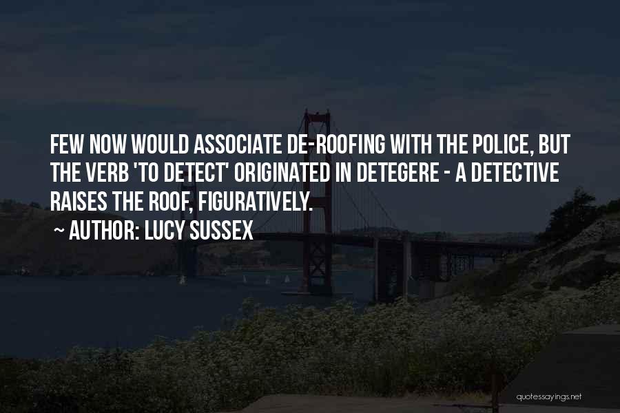 Lucy Sussex Quotes: Few Now Would Associate De-roofing With The Police, But The Verb 'to Detect' Originated In Detegere - A Detective Raises