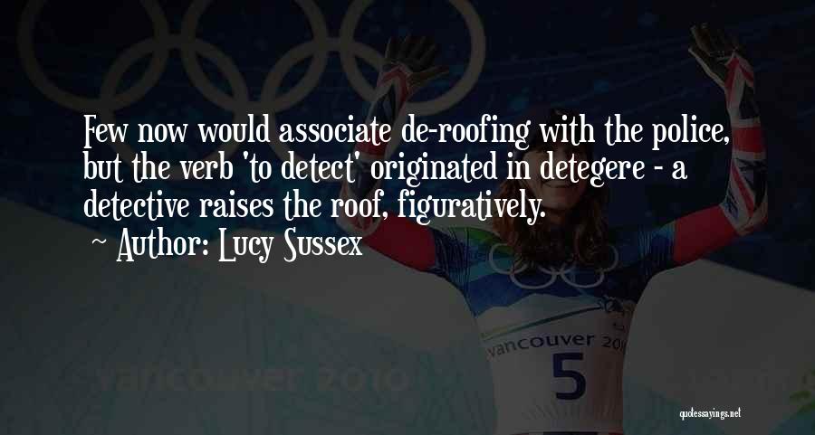 Lucy Sussex Quotes: Few Now Would Associate De-roofing With The Police, But The Verb 'to Detect' Originated In Detegere - A Detective Raises