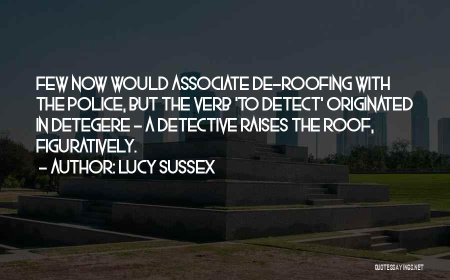 Lucy Sussex Quotes: Few Now Would Associate De-roofing With The Police, But The Verb 'to Detect' Originated In Detegere - A Detective Raises