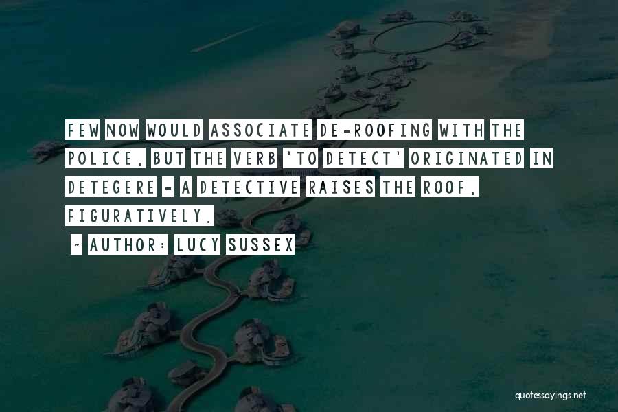 Lucy Sussex Quotes: Few Now Would Associate De-roofing With The Police, But The Verb 'to Detect' Originated In Detegere - A Detective Raises