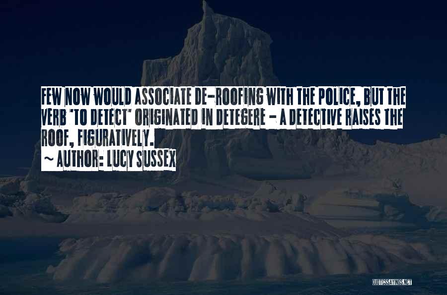 Lucy Sussex Quotes: Few Now Would Associate De-roofing With The Police, But The Verb 'to Detect' Originated In Detegere - A Detective Raises