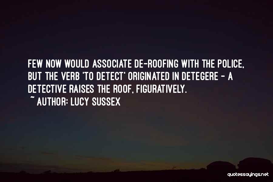 Lucy Sussex Quotes: Few Now Would Associate De-roofing With The Police, But The Verb 'to Detect' Originated In Detegere - A Detective Raises