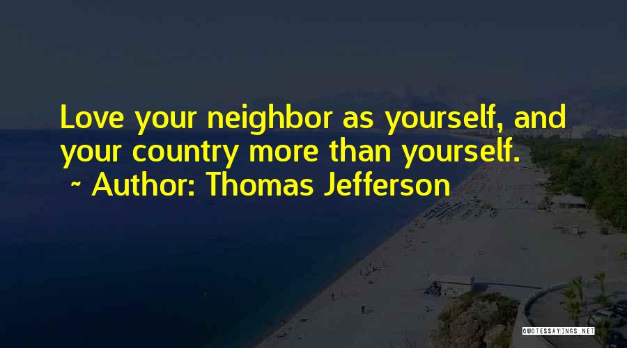 Thomas Jefferson Quotes: Love Your Neighbor As Yourself, And Your Country More Than Yourself.