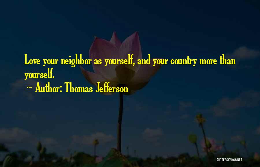 Thomas Jefferson Quotes: Love Your Neighbor As Yourself, And Your Country More Than Yourself.