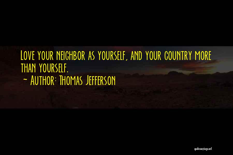 Thomas Jefferson Quotes: Love Your Neighbor As Yourself, And Your Country More Than Yourself.