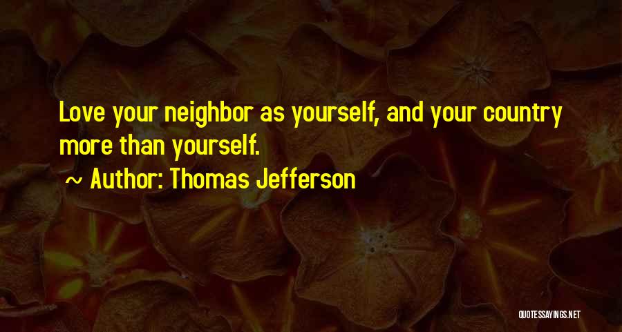 Thomas Jefferson Quotes: Love Your Neighbor As Yourself, And Your Country More Than Yourself.