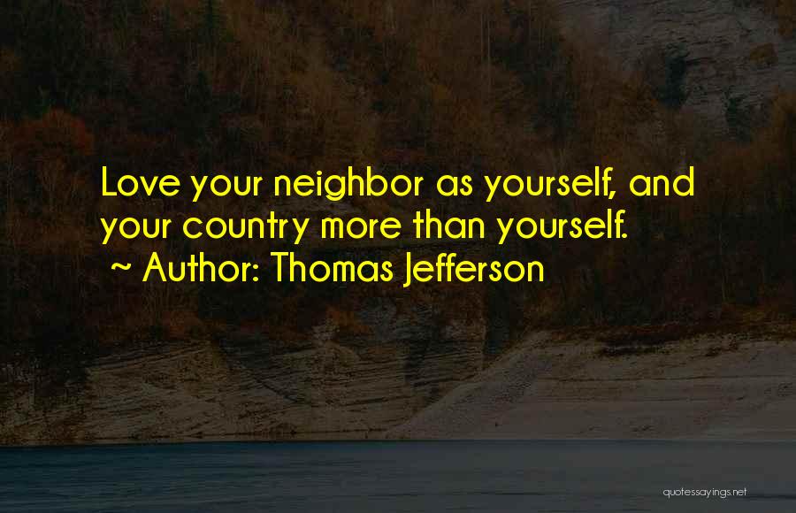 Thomas Jefferson Quotes: Love Your Neighbor As Yourself, And Your Country More Than Yourself.