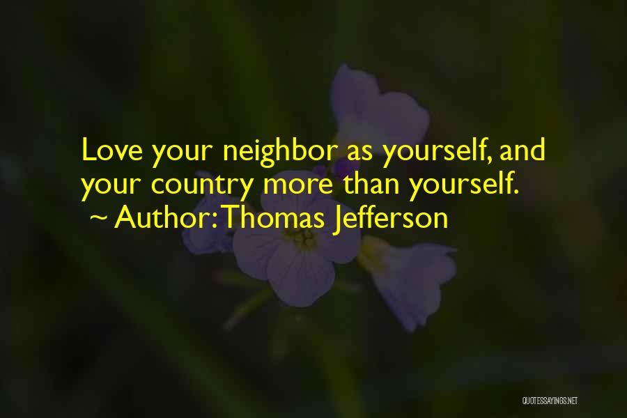 Thomas Jefferson Quotes: Love Your Neighbor As Yourself, And Your Country More Than Yourself.