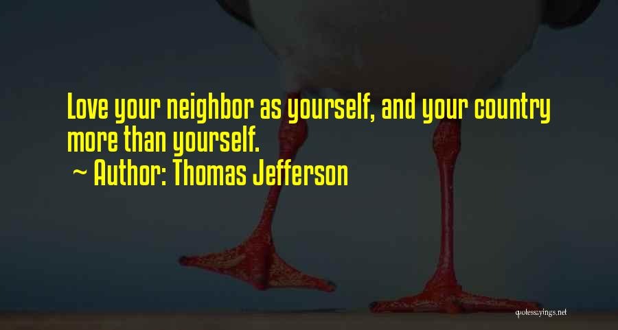 Thomas Jefferson Quotes: Love Your Neighbor As Yourself, And Your Country More Than Yourself.