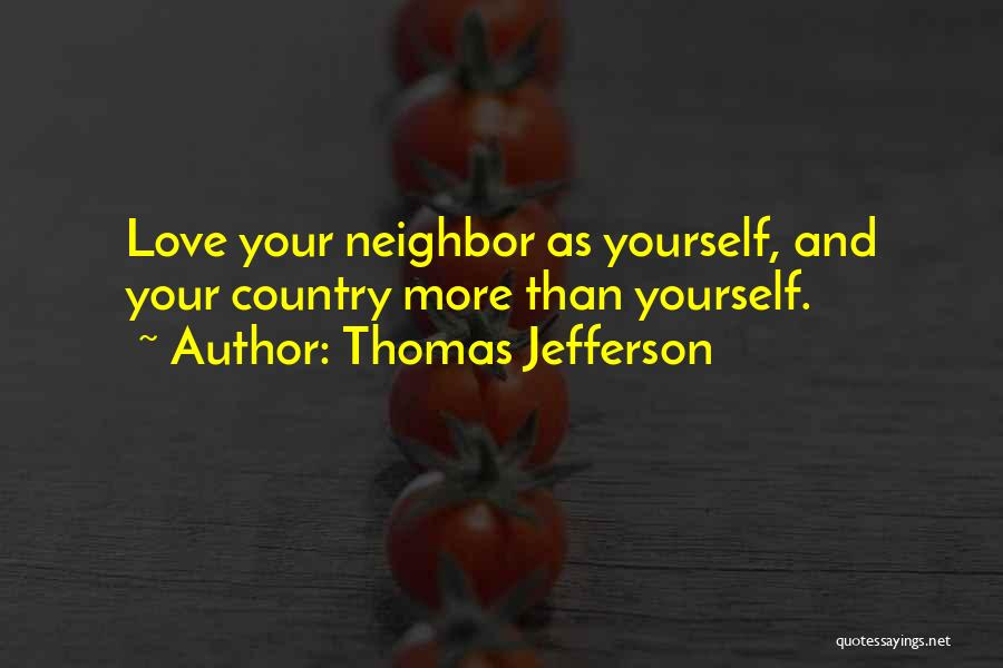 Thomas Jefferson Quotes: Love Your Neighbor As Yourself, And Your Country More Than Yourself.