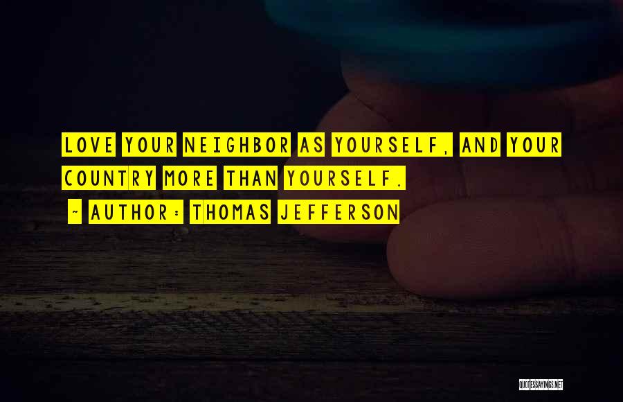 Thomas Jefferson Quotes: Love Your Neighbor As Yourself, And Your Country More Than Yourself.