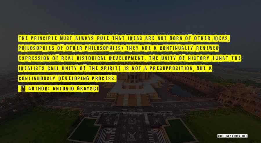 Antonio Gramsci Quotes: The Principle Must Always Rule That Ideas Are Not Born Of Other Ideas, Philosophies Of Other Philosophies; They Are A