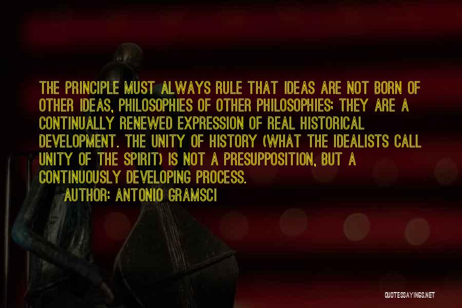 Antonio Gramsci Quotes: The Principle Must Always Rule That Ideas Are Not Born Of Other Ideas, Philosophies Of Other Philosophies; They Are A