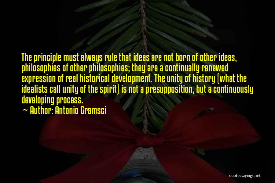 Antonio Gramsci Quotes: The Principle Must Always Rule That Ideas Are Not Born Of Other Ideas, Philosophies Of Other Philosophies; They Are A