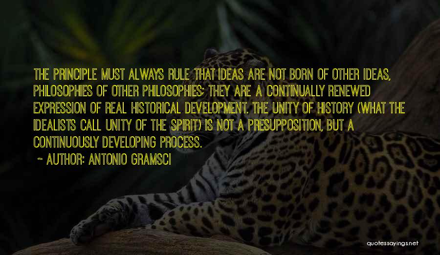 Antonio Gramsci Quotes: The Principle Must Always Rule That Ideas Are Not Born Of Other Ideas, Philosophies Of Other Philosophies; They Are A