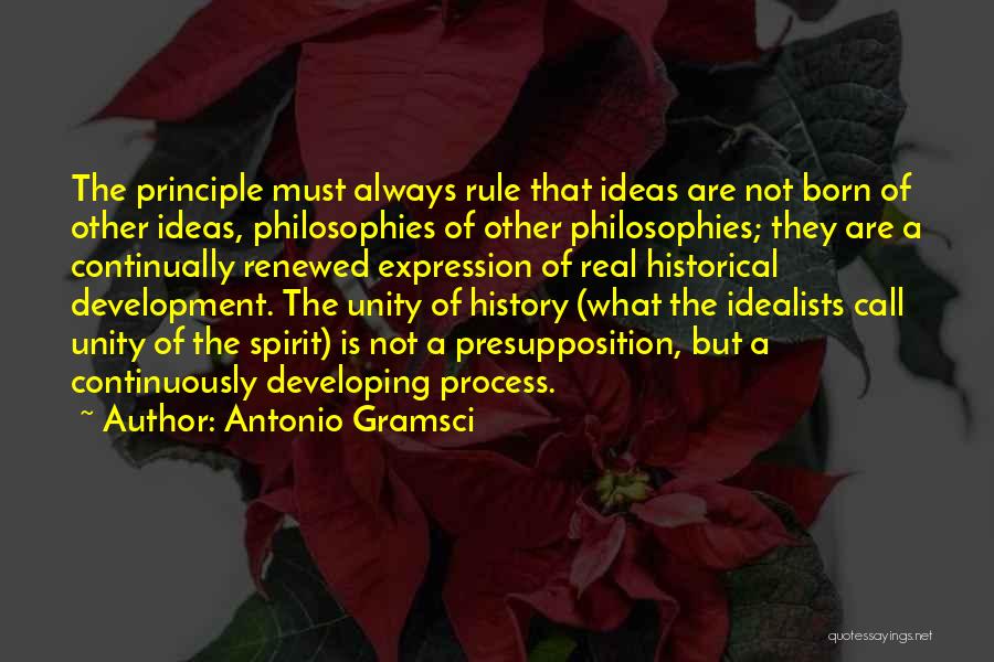 Antonio Gramsci Quotes: The Principle Must Always Rule That Ideas Are Not Born Of Other Ideas, Philosophies Of Other Philosophies; They Are A