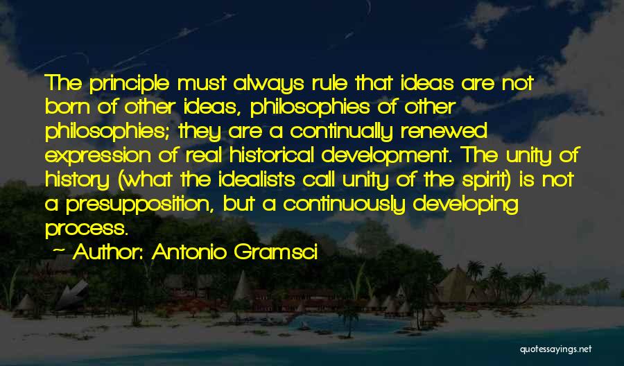 Antonio Gramsci Quotes: The Principle Must Always Rule That Ideas Are Not Born Of Other Ideas, Philosophies Of Other Philosophies; They Are A