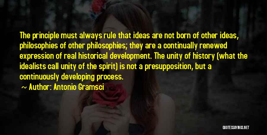 Antonio Gramsci Quotes: The Principle Must Always Rule That Ideas Are Not Born Of Other Ideas, Philosophies Of Other Philosophies; They Are A
