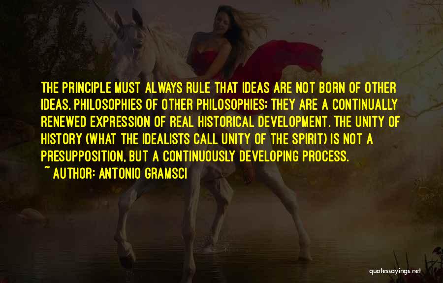 Antonio Gramsci Quotes: The Principle Must Always Rule That Ideas Are Not Born Of Other Ideas, Philosophies Of Other Philosophies; They Are A