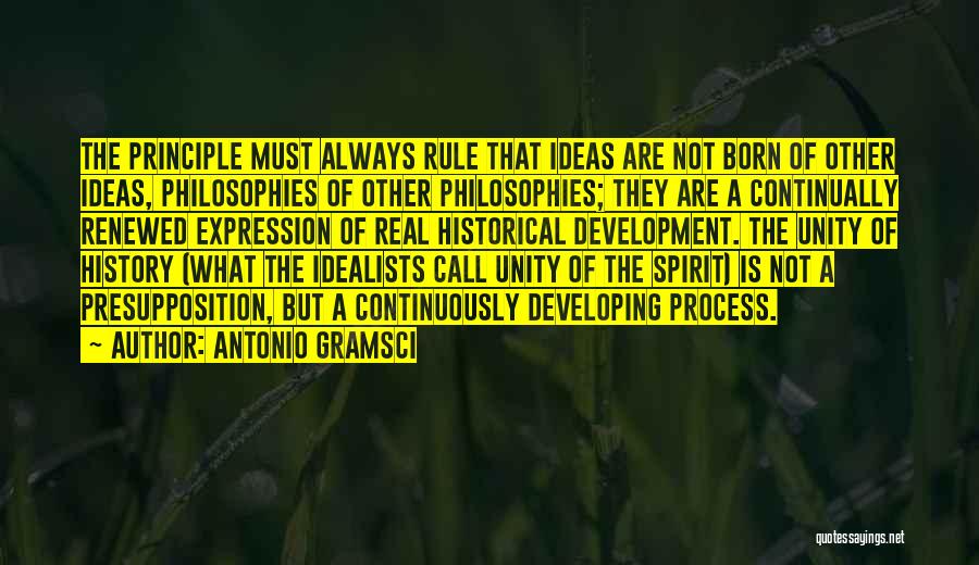 Antonio Gramsci Quotes: The Principle Must Always Rule That Ideas Are Not Born Of Other Ideas, Philosophies Of Other Philosophies; They Are A