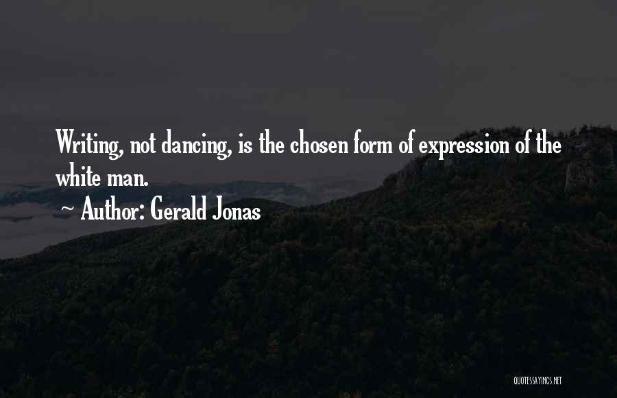 Gerald Jonas Quotes: Writing, Not Dancing, Is The Chosen Form Of Expression Of The White Man.