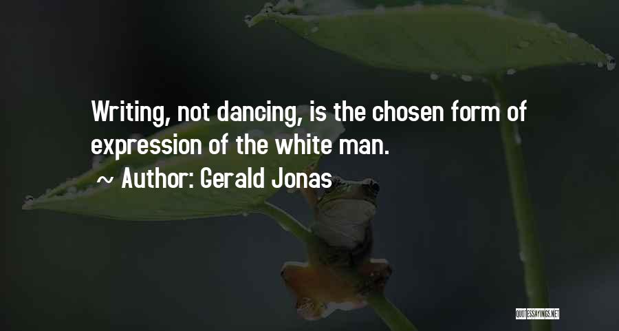 Gerald Jonas Quotes: Writing, Not Dancing, Is The Chosen Form Of Expression Of The White Man.