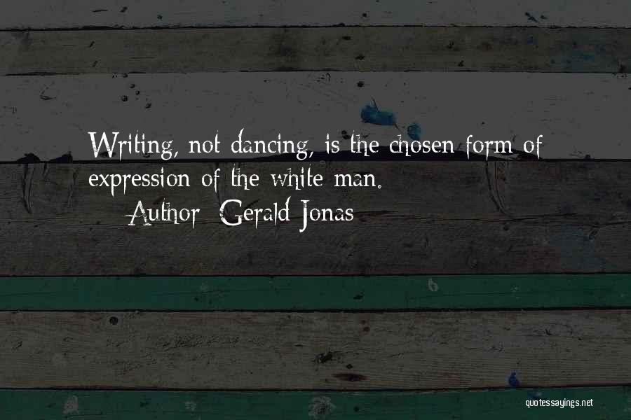 Gerald Jonas Quotes: Writing, Not Dancing, Is The Chosen Form Of Expression Of The White Man.