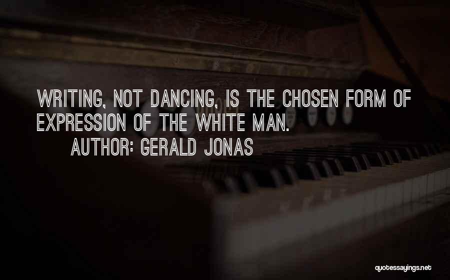 Gerald Jonas Quotes: Writing, Not Dancing, Is The Chosen Form Of Expression Of The White Man.