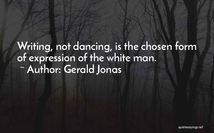 Gerald Jonas Quotes: Writing, Not Dancing, Is The Chosen Form Of Expression Of The White Man.