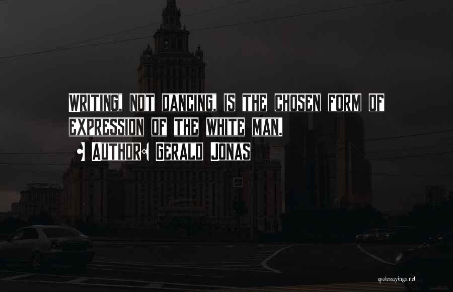 Gerald Jonas Quotes: Writing, Not Dancing, Is The Chosen Form Of Expression Of The White Man.