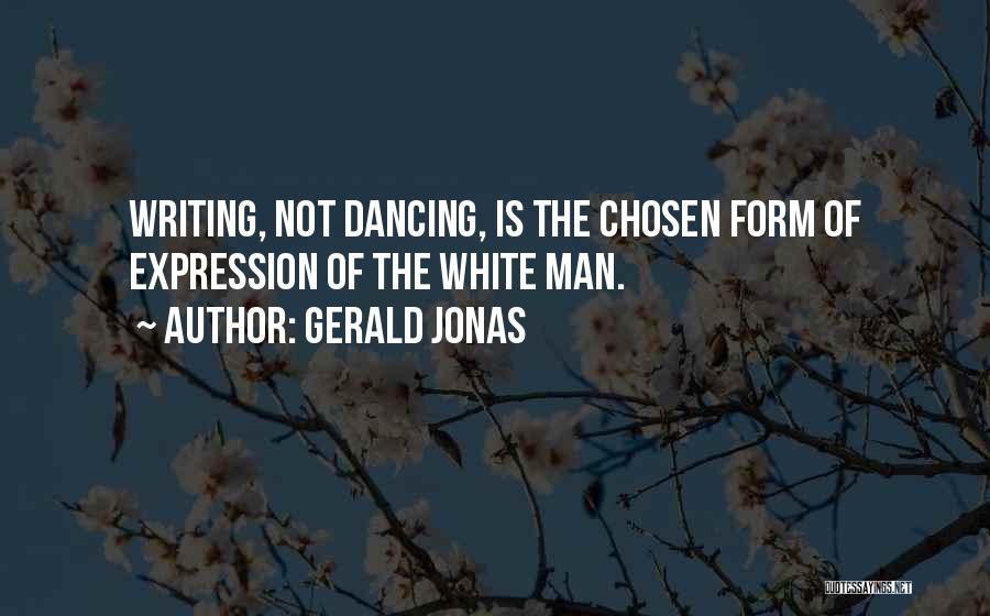 Gerald Jonas Quotes: Writing, Not Dancing, Is The Chosen Form Of Expression Of The White Man.