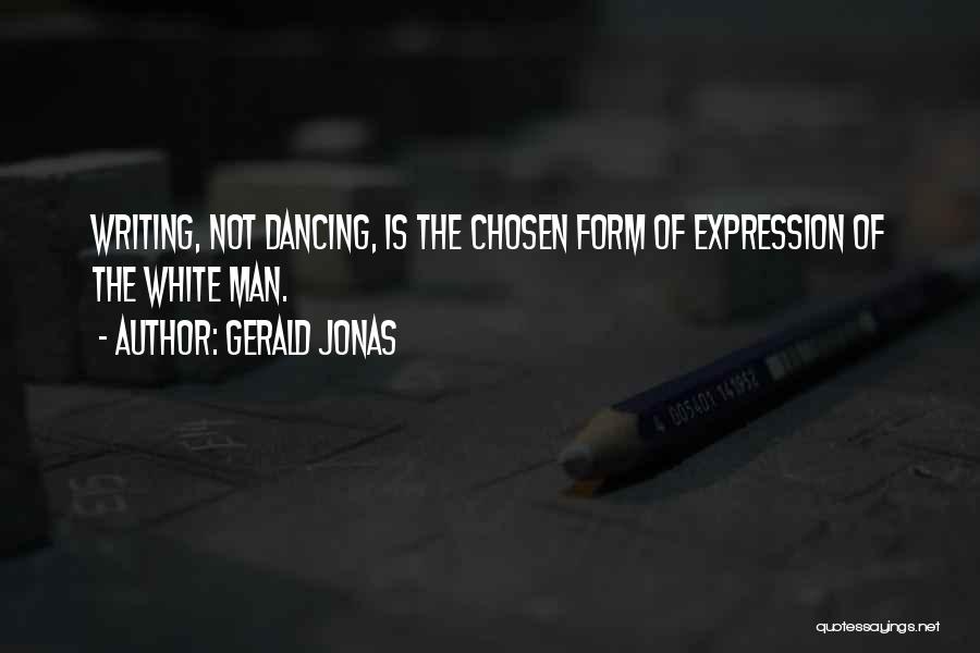 Gerald Jonas Quotes: Writing, Not Dancing, Is The Chosen Form Of Expression Of The White Man.