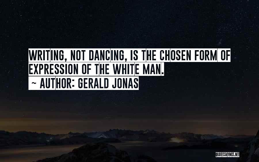 Gerald Jonas Quotes: Writing, Not Dancing, Is The Chosen Form Of Expression Of The White Man.