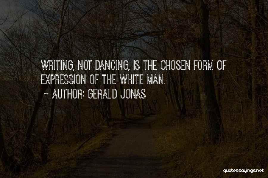 Gerald Jonas Quotes: Writing, Not Dancing, Is The Chosen Form Of Expression Of The White Man.