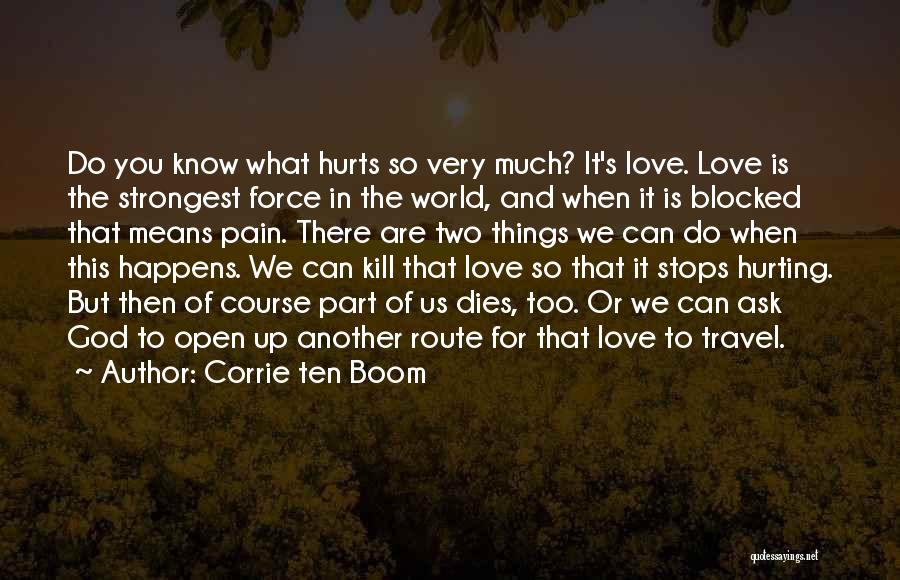 Corrie Ten Boom Quotes: Do You Know What Hurts So Very Much? It's Love. Love Is The Strongest Force In The World, And When