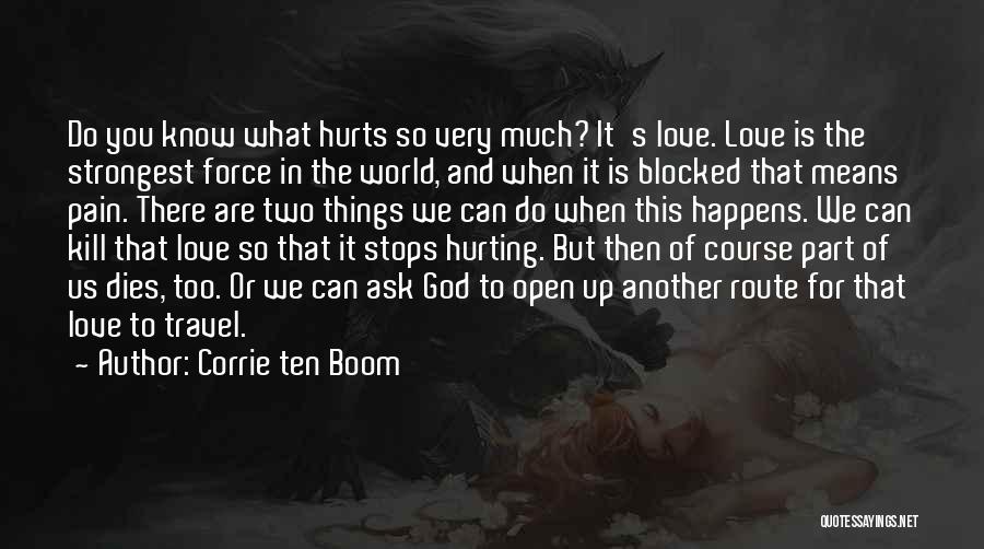Corrie Ten Boom Quotes: Do You Know What Hurts So Very Much? It's Love. Love Is The Strongest Force In The World, And When