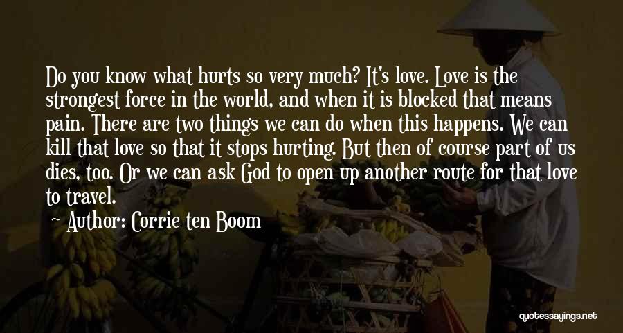 Corrie Ten Boom Quotes: Do You Know What Hurts So Very Much? It's Love. Love Is The Strongest Force In The World, And When