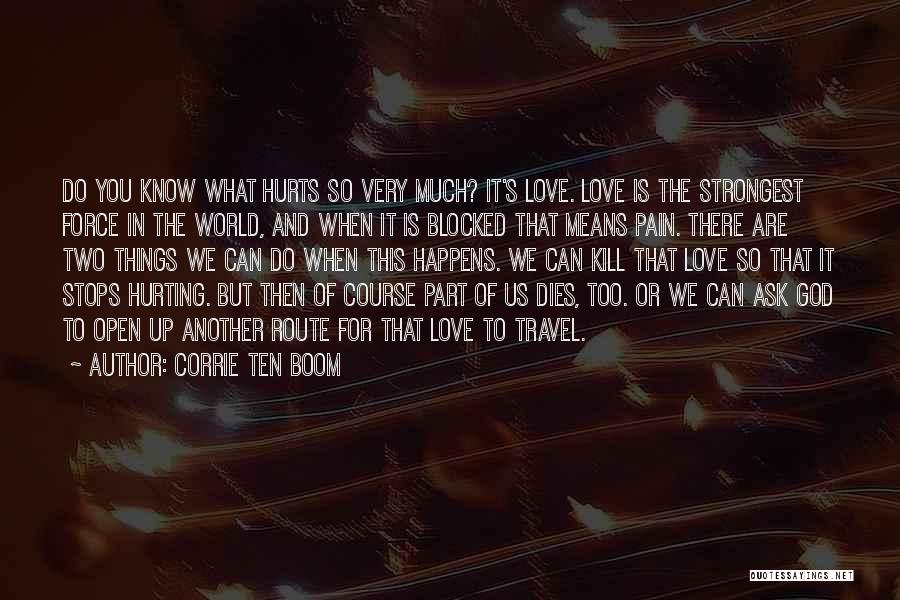 Corrie Ten Boom Quotes: Do You Know What Hurts So Very Much? It's Love. Love Is The Strongest Force In The World, And When