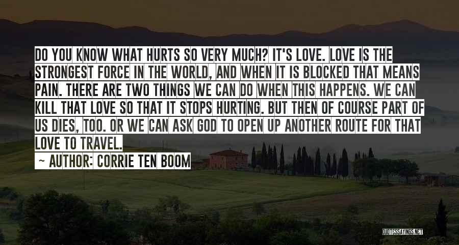 Corrie Ten Boom Quotes: Do You Know What Hurts So Very Much? It's Love. Love Is The Strongest Force In The World, And When