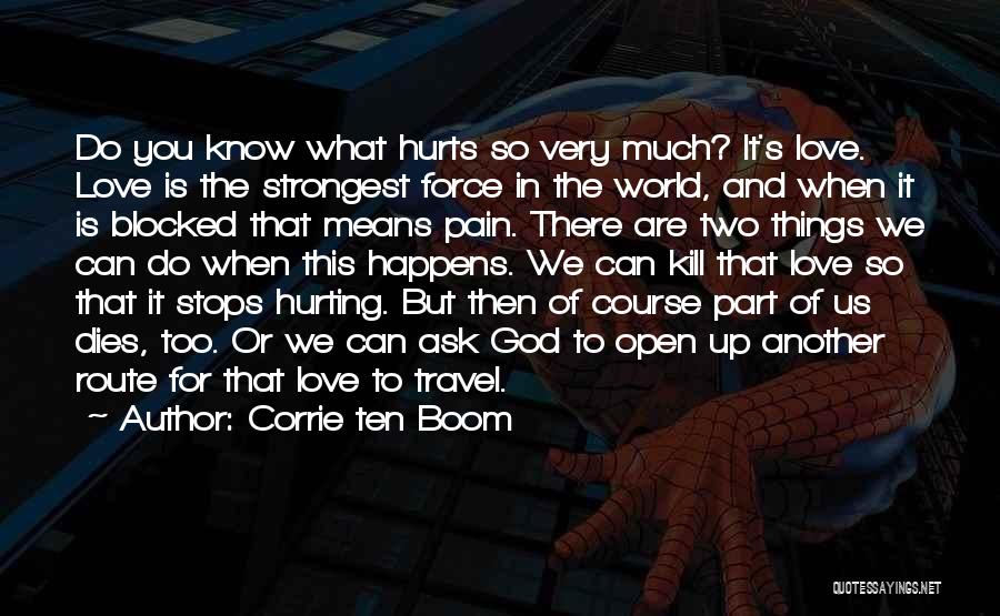 Corrie Ten Boom Quotes: Do You Know What Hurts So Very Much? It's Love. Love Is The Strongest Force In The World, And When