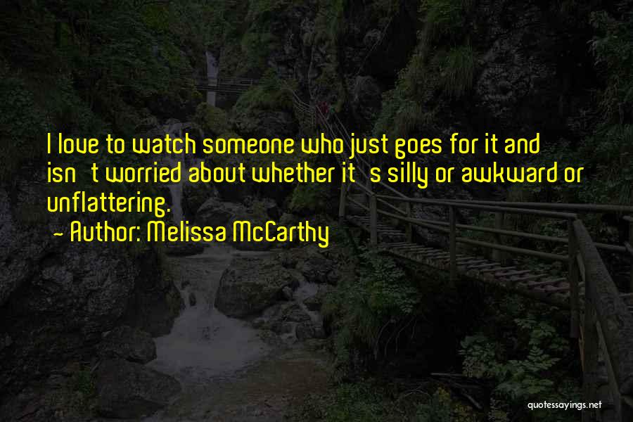 Melissa McCarthy Quotes: I Love To Watch Someone Who Just Goes For It And Isn't Worried About Whether It's Silly Or Awkward Or