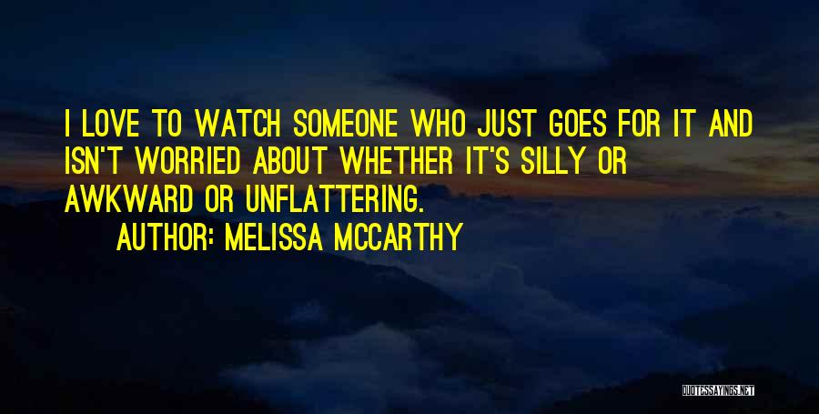 Melissa McCarthy Quotes: I Love To Watch Someone Who Just Goes For It And Isn't Worried About Whether It's Silly Or Awkward Or