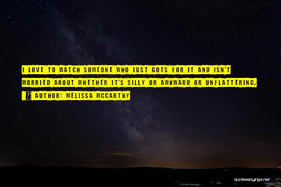 Melissa McCarthy Quotes: I Love To Watch Someone Who Just Goes For It And Isn't Worried About Whether It's Silly Or Awkward Or