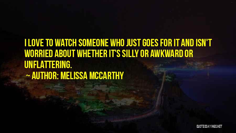 Melissa McCarthy Quotes: I Love To Watch Someone Who Just Goes For It And Isn't Worried About Whether It's Silly Or Awkward Or