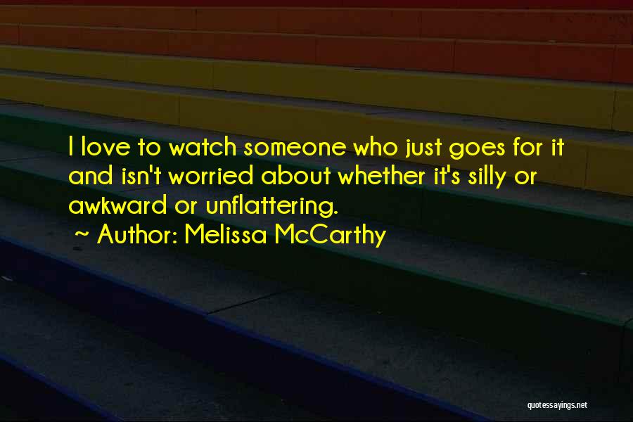 Melissa McCarthy Quotes: I Love To Watch Someone Who Just Goes For It And Isn't Worried About Whether It's Silly Or Awkward Or