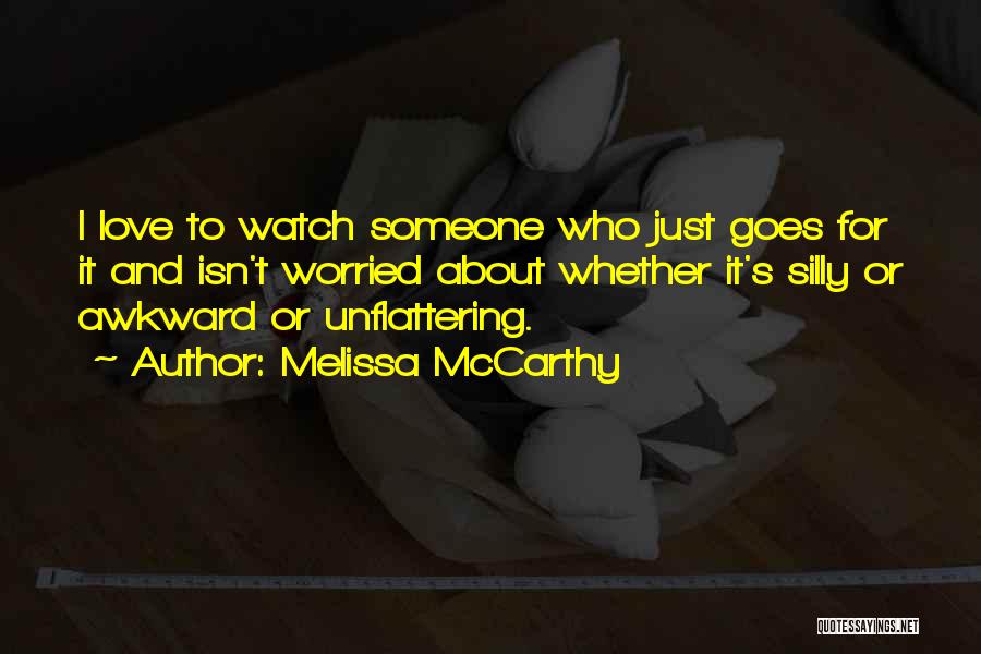 Melissa McCarthy Quotes: I Love To Watch Someone Who Just Goes For It And Isn't Worried About Whether It's Silly Or Awkward Or
