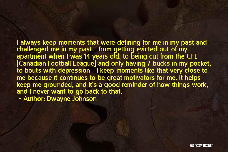 Dwayne Johnson Quotes: I Always Keep Moments That Were Defining For Me In My Past And Challenged Me In My Past - From