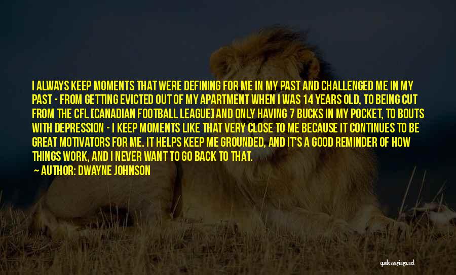 Dwayne Johnson Quotes: I Always Keep Moments That Were Defining For Me In My Past And Challenged Me In My Past - From