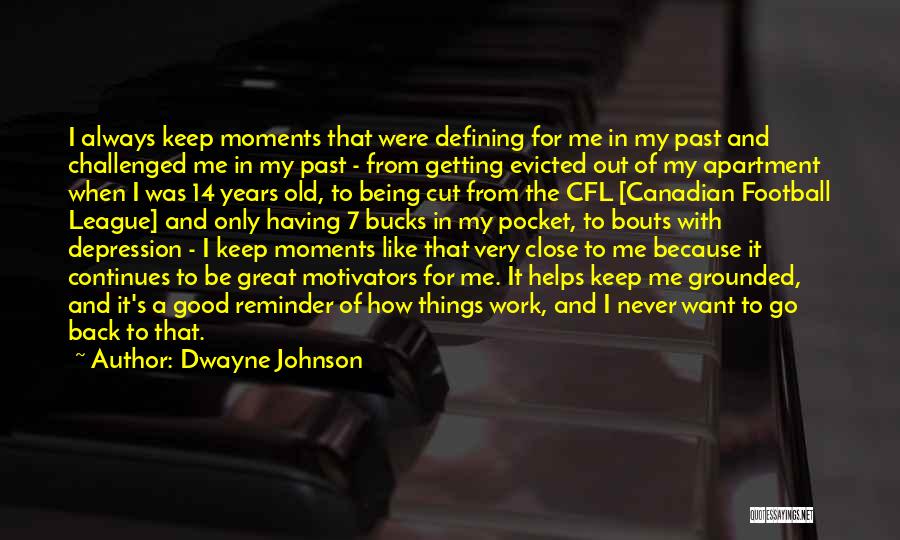 Dwayne Johnson Quotes: I Always Keep Moments That Were Defining For Me In My Past And Challenged Me In My Past - From