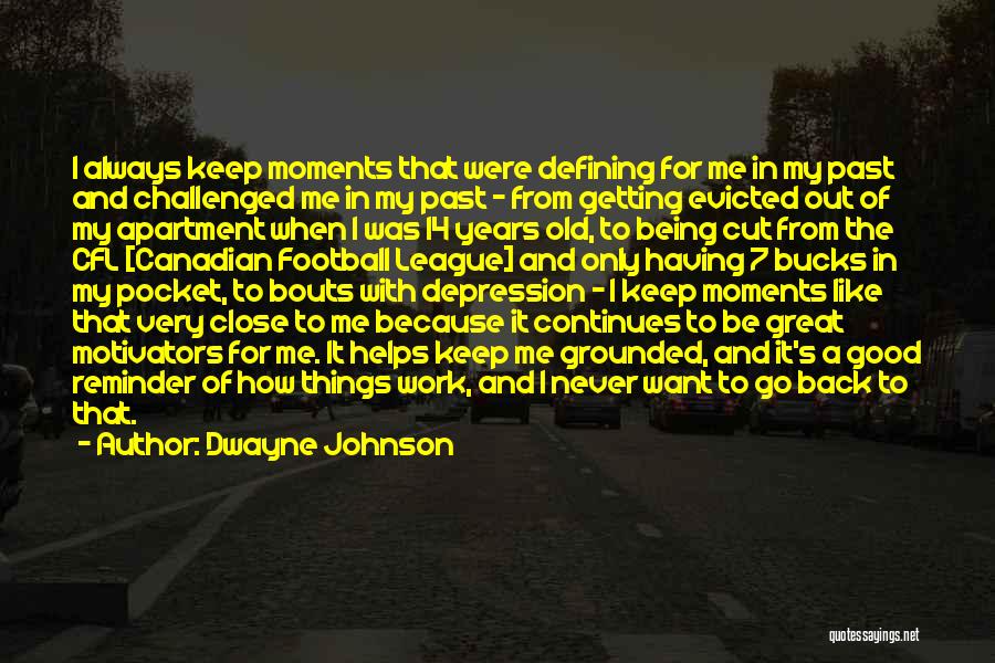 Dwayne Johnson Quotes: I Always Keep Moments That Were Defining For Me In My Past And Challenged Me In My Past - From